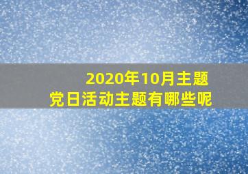 2020年10月主题党日活动主题有哪些呢