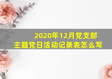 2020年12月党支部主题党日活动记录表怎么写