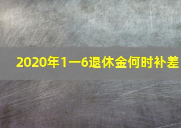 2020年1一6退休金何时补差