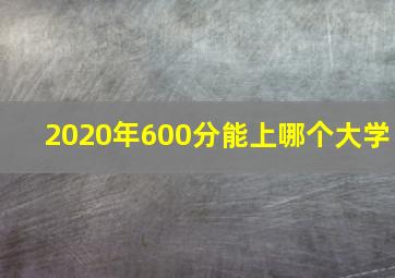 2020年600分能上哪个大学