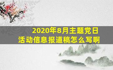 2020年8月主题党日活动信息报道稿怎么写啊