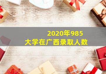 2020年985大学在广西录取人数