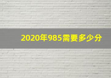 2020年985需要多少分