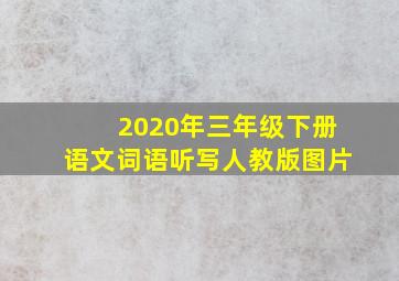 2020年三年级下册语文词语听写人教版图片