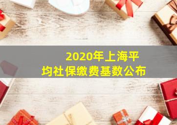 2020年上海平均社保缴费基数公布