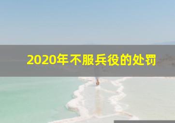 2020年不服兵役的处罚