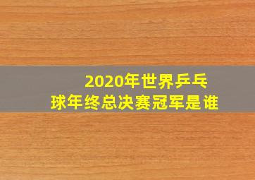 2020年世界乒乓球年终总决赛冠军是谁