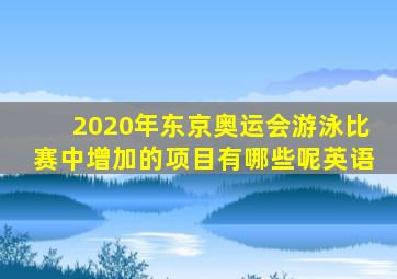 2020年东京奥运会游泳比赛中增加的项目有哪些呢英语