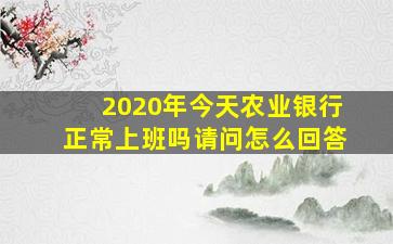 2020年今天农业银行正常上班吗请问怎么回答