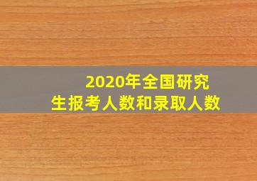 2020年全国研究生报考人数和录取人数