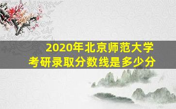 2020年北京师范大学考研录取分数线是多少分