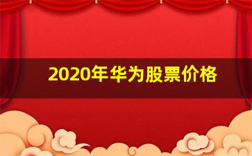 2020年华为股票价格