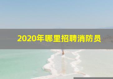 2020年哪里招聘消防员