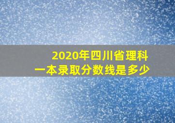 2020年四川省理科一本录取分数线是多少