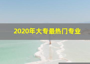 2020年大专最热门专业