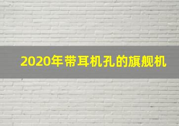 2020年带耳机孔的旗舰机