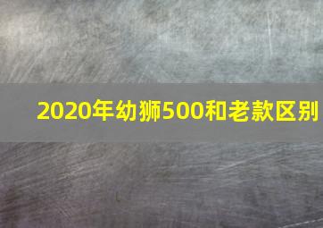 2020年幼狮500和老款区别