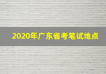 2020年广东省考笔试地点