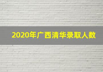 2020年广西清华录取人数