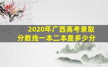 2020年广西高考录取分数线一本二本是多少分