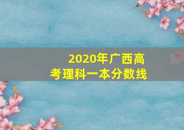 2020年广西高考理科一本分数线