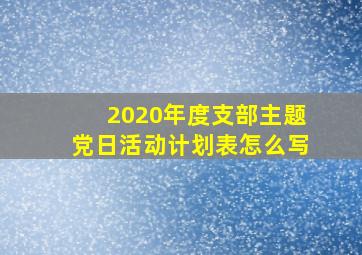 2020年度支部主题党日活动计划表怎么写