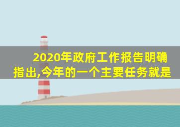 2020年政府工作报告明确指出,今年的一个主要任务就是