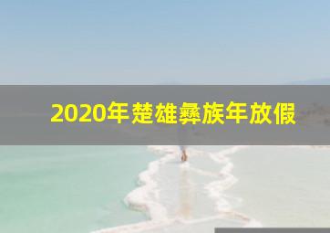 2020年楚雄彝族年放假