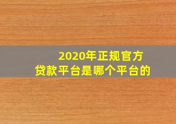 2020年正规官方贷款平台是哪个平台的