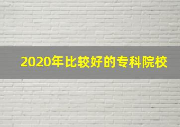 2020年比较好的专科院校