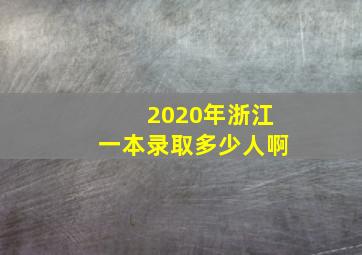 2020年浙江一本录取多少人啊