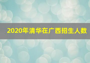 2020年清华在广西招生人数