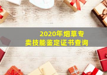 2020年烟草专卖技能鉴定证书查询