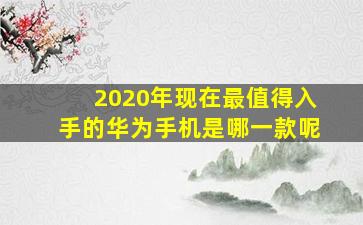 2020年现在最值得入手的华为手机是哪一款呢