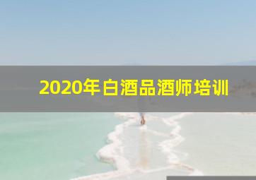 2020年白酒品酒师培训