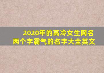 2020年的高冷女生网名两个字霸气的名字大全英文