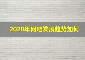 2020年网吧发展趋势如何