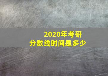 2020年考研分数线时间是多少