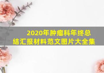 2020年肿瘤科年终总结汇报材料范文图片大全集