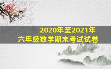 2020年至2021年六年级数学期末考试试卷