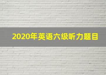 2020年英语六级听力题目