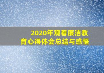 2020年观看廉洁教育心得体会总结与感悟