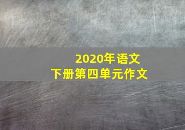 2020年语文下册第四单元作文