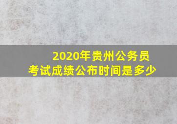 2020年贵州公务员考试成绩公布时间是多少