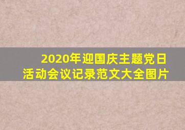 2020年迎国庆主题党日活动会议记录范文大全图片