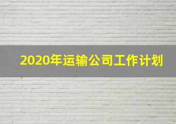 2020年运输公司工作计划