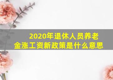 2020年退休人员养老金涨工资新政策是什么意思