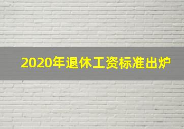 2020年退休工资标准出炉