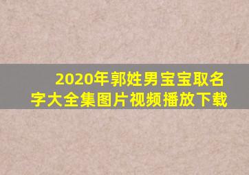 2020年郭姓男宝宝取名字大全集图片视频播放下载