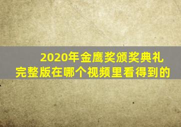 2020年金鹰奖颁奖典礼完整版在哪个视频里看得到的